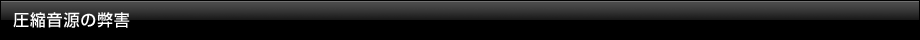 圧縮音源の弊害